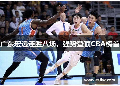 广东宏远连胜八场，强势登顶CBA榜首